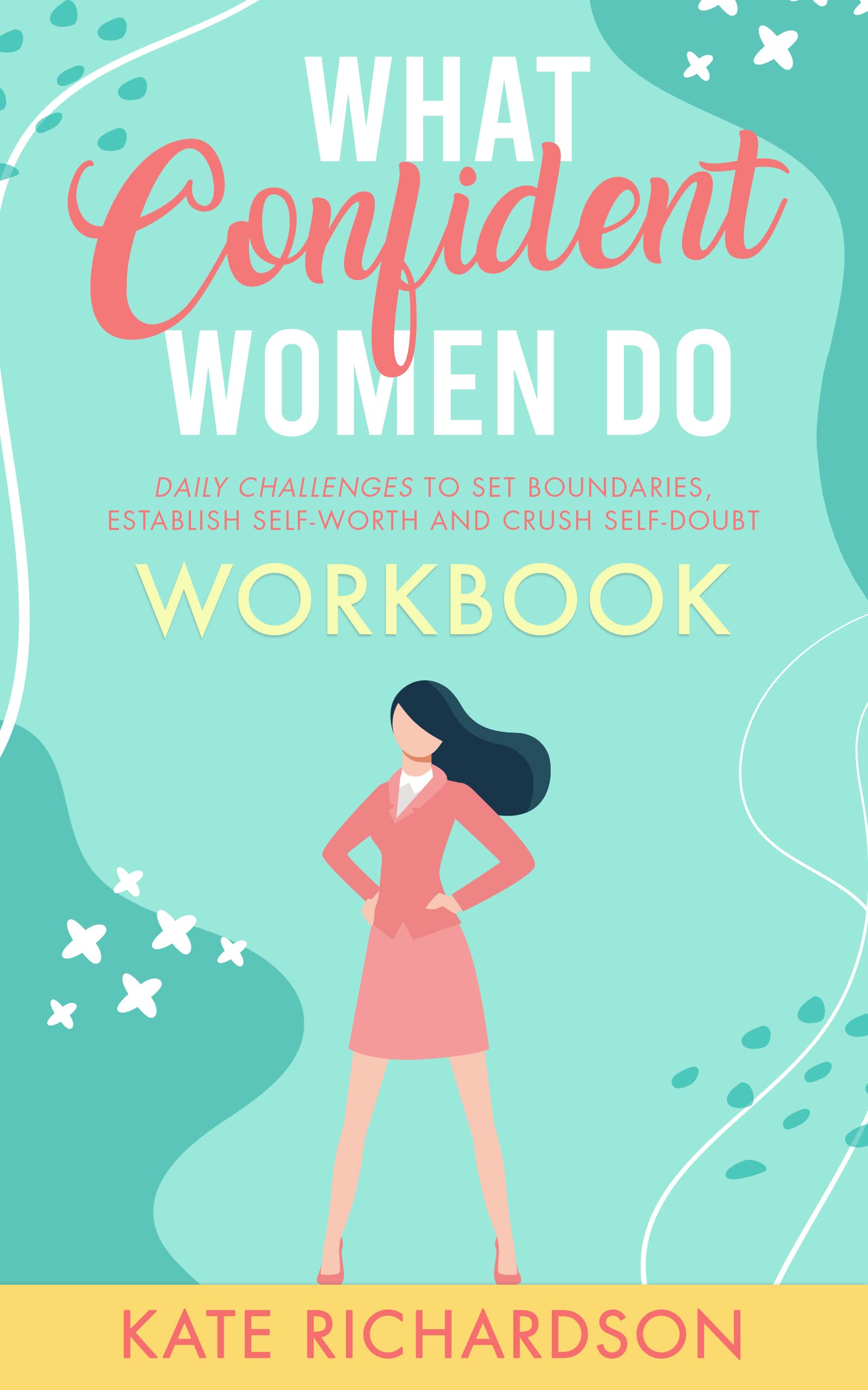 What Confident Women Do Workbook: Daily Challenges to Set Boundaries, Establish Self-Worth and Crush Self-Doubt (Kindle Edition)