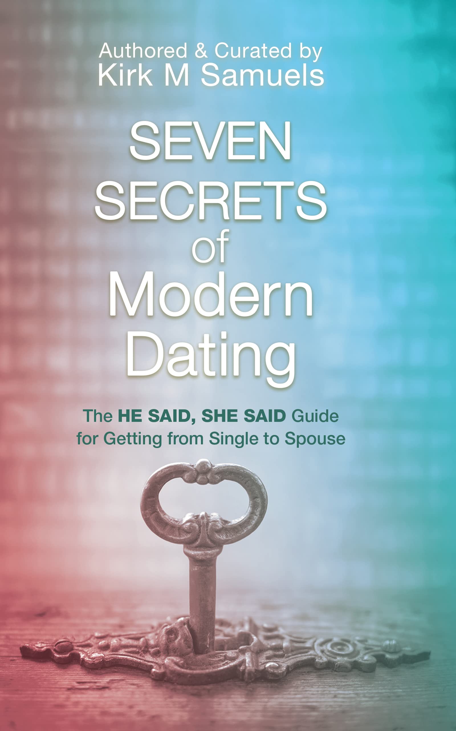 Seven Secrets of Modern Dating: The He Said, She Said Guide for Getting from Single to Spouse (Kindle Edition)