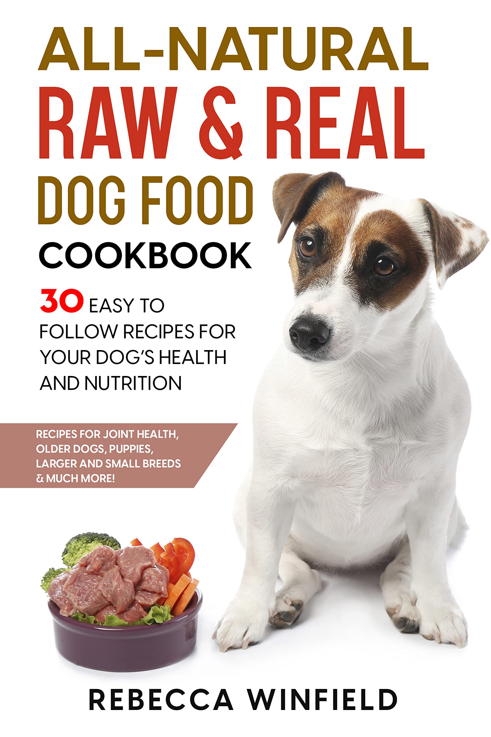 All-Natural Raw & Real Dog Food Cookbook: 30 Easy to Follow Recipes for Your Dog’s Health and Nutrition - Recipes for Joint Health, Older Dogs, Puppies, Larger and small breeds & Much More! (Kindle Edition)