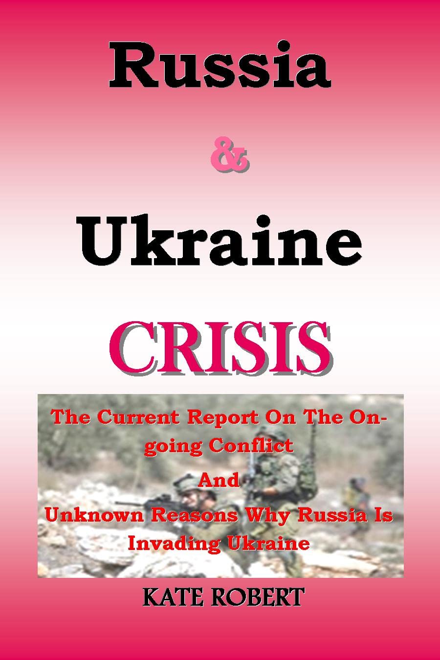 Russia & Ukraine CRISIS: The Current Report On The Ongoing Conflict And Unknown Reasons Why Russia Is Invading Ukraine How Civil Wars Start (Kindle Edition)