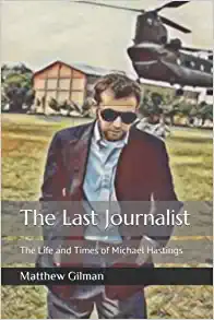 The Last Journalist: The Life and Times of Michael Hastings