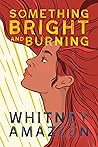 Something Bright and Burning by Whitney Amazeen