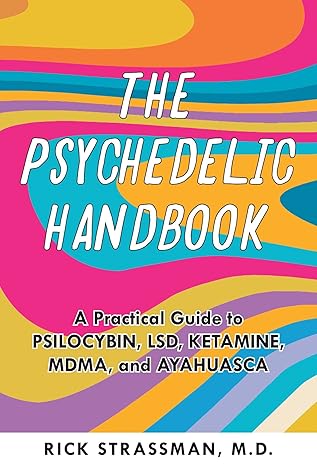 The Psychedelic Handbook: A Practical Guide to Psilocybin, LSD, Ketamine, MDMA, and Ayahuasca
