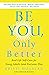 Be You, Only Better: Real-Life Self-Care for Young Adults (and Everyone Else)