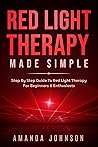 Red Light Therapy Made Simple: Step By Step Guide To Red Light Therapy For Beginners & EnthusiastsA