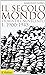 Il secolo mondo. Storia del...