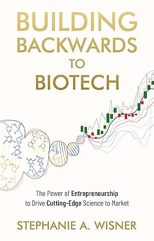Building Backwards to Biotech: The Power of Entrepreneurship to Drive Cutting-Edge Science to Market