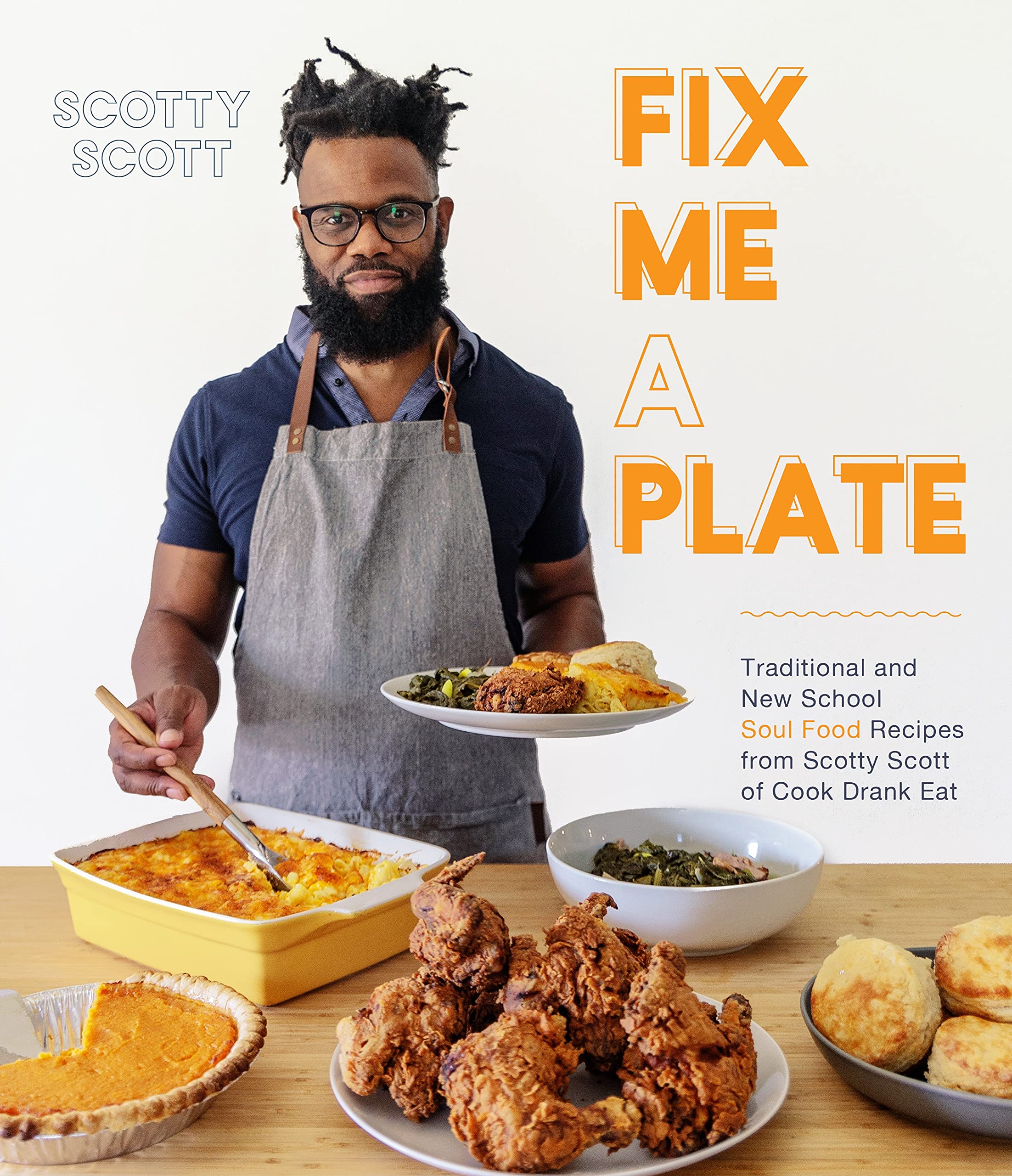 Fix Me a Plate: Traditional and New School Soul Food Recipes from Scotty Scott of Cook Drank Eat (Kindle Edition)