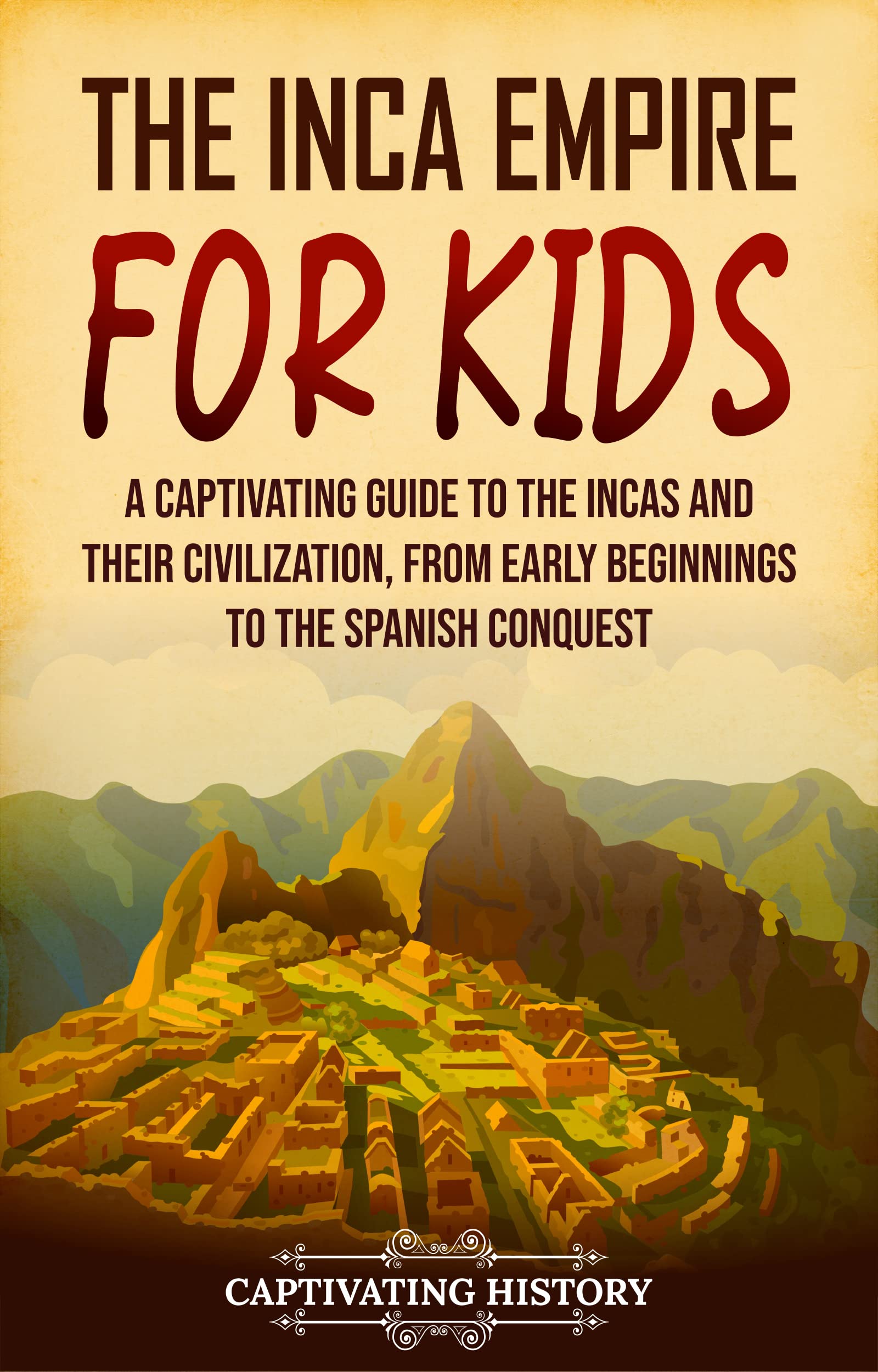 The Inca Empire for Kids: A Captivating Guide to the Incas and Their Civilization, from Early Beginnings to the Spanish Conquest (History for Children)