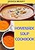 Homemade Soup Cookbook: All The Soups You Will Ever Need In One Inspirational Collection - Over 30+ Recipes From Around The World