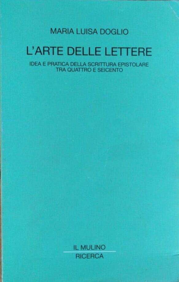 L'arte delle lettere: Idea e pratica della scrittura epistolare tra Quattro e Seicento