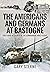 The Americans and Germans at Bastogne: First-Hand Accounts from the Commanders Who Fought
