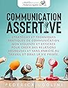 COMMUNICATION ASSERTIVE: Stratégies et techniques pratiques de communication non violente et efficace pour créer des relations heureuses et sans anxiété ... et dans la vie privée. (French Edition)