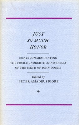 Just So Much Honor: Essays Commemorating the Four-Hundredth Anniversary of the Birth of John Donne