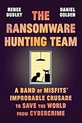 The Ransomware Hunting Team: A Band of Misfits' Improbable Crusade to Save the World from Cybercrime
