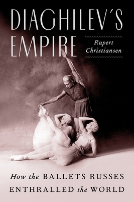 Diaghilev's Empire: How the Ballets Russes Enthralled the World (Hardcover)