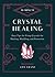 10-Minute Crystal Healing: Easy Tips for Using Crystals for Healing, Shielding, and Protection