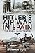 Hitler's Air War in Spain The Rise of the Luftwaffe by Norman Ridley