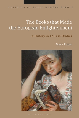 Books that Made the European Enlightenment, The: A History in 12 Case Studies