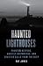 Haunted Lighthouses: Phantom Keepers, Ghostly Shipwrecks, and Sinister Calls from the Deep