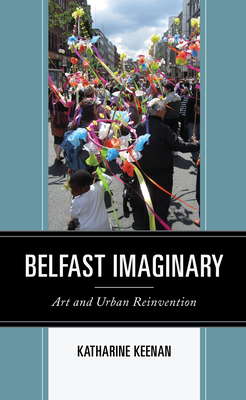 Belfast Imaginary: Art and Urban Reinvention (Culture, Humanity, and Urban Life)