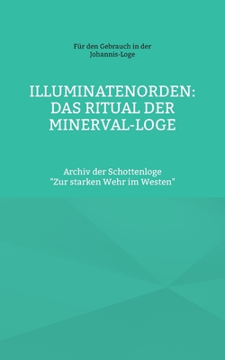 Illuminatenorden: Ritual der Minerval-Loge: Archiv der Schottenloge "Zur starken Wehr im Westen" (German Edition)