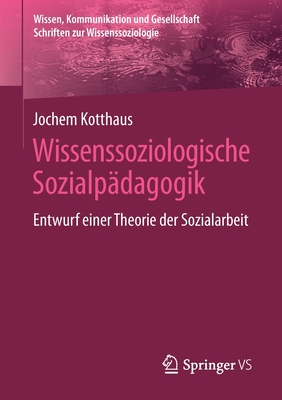Wissenssoziologische Sozialpädagogik: Entwurf einer Theorie der Sozialarbeit (Wissen, Kommunikation und Gesellschaft) (German Edition)