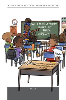 “My Emancipation Don’t Fit Your Equation”: Critical Enactments of Black Education in the US (Brill Guides to Scholarship in Education, 10)