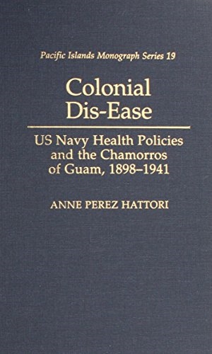 Colonial Dis-Ease: US Navy Health Policies and the Chamorros of Guam, 1898–1941 (Pacific Islands Monograph Series)