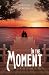 In The Moment by P. Roper