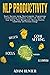 NLP Productivity: Reach Success Using Neuro-Linguistic Programming Transformational Confidence Creator Life Habits 2.0: Goal Setting, Time Management, ... Habit Hacking And Emotional Intelligence)