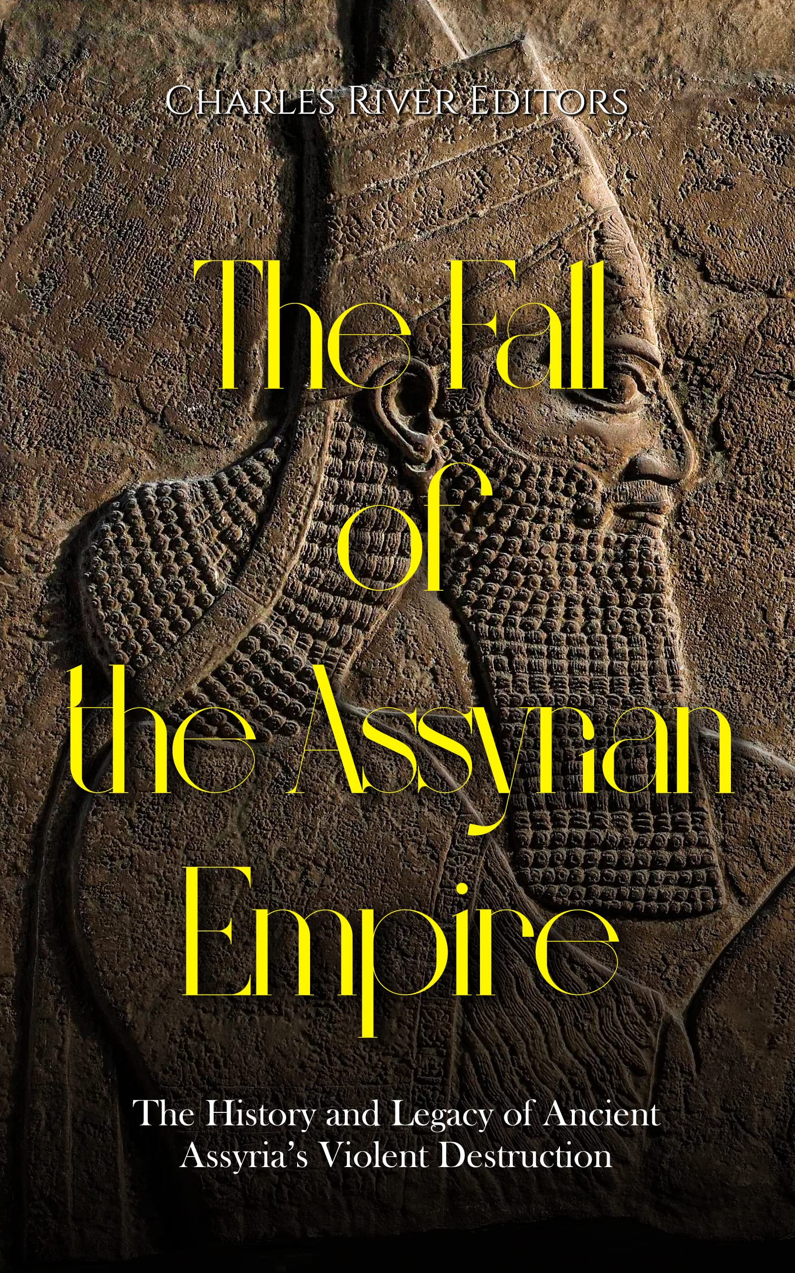 The Fall of the Assyrian Empire: The History and Legacy of Ancient Assyria’s Violent Destruction (Kindle Edition)
