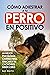Cómo Adiestrar a tu Perro en Positivo by Ben Martin