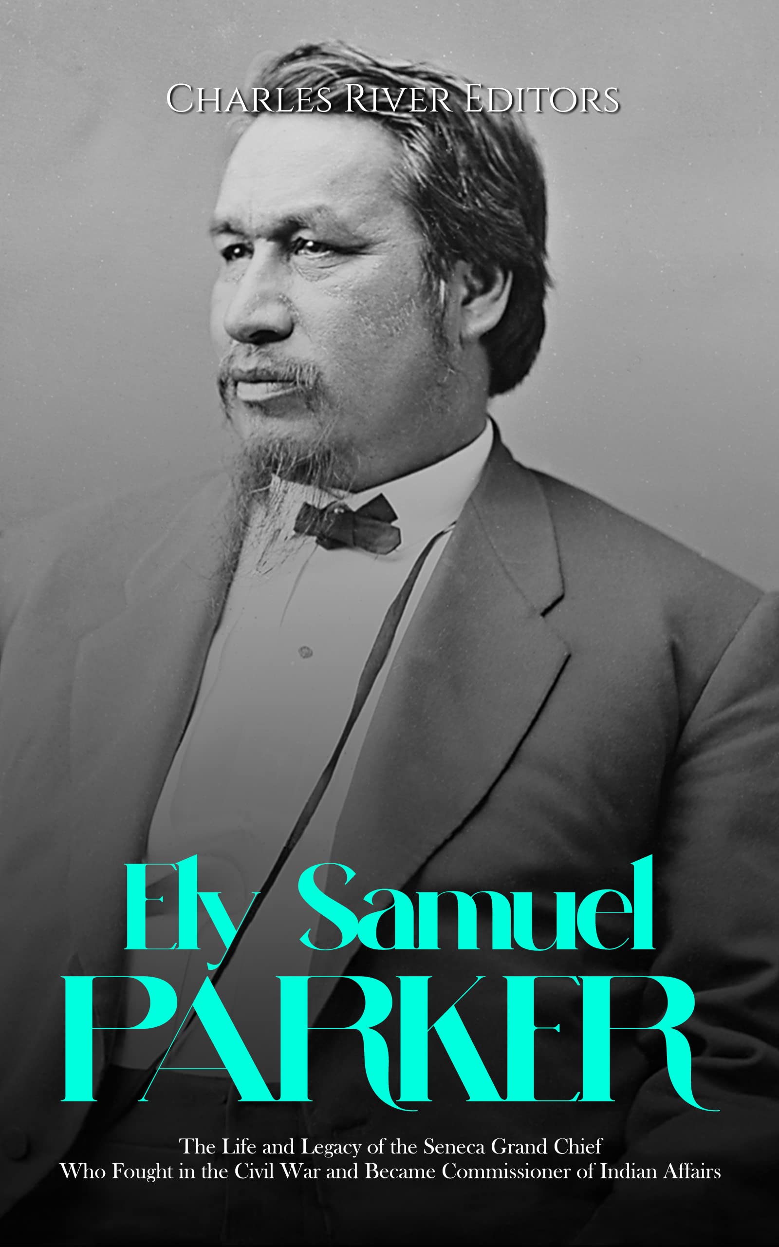 Ely Samuel Parker: The Life and Legacy of the Seneca Grand Chief Who Fought in the Civil War and Became Commissioner of Indian Affairs (Kindle Edition)