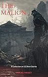 THE MALIGN: A Collection of 12 Short Stories THE MALIGN: A Collection of 12 Short Stories
