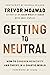 Getting to Neutral: How to Conquer Negativity and Thrive in a Chaotic World