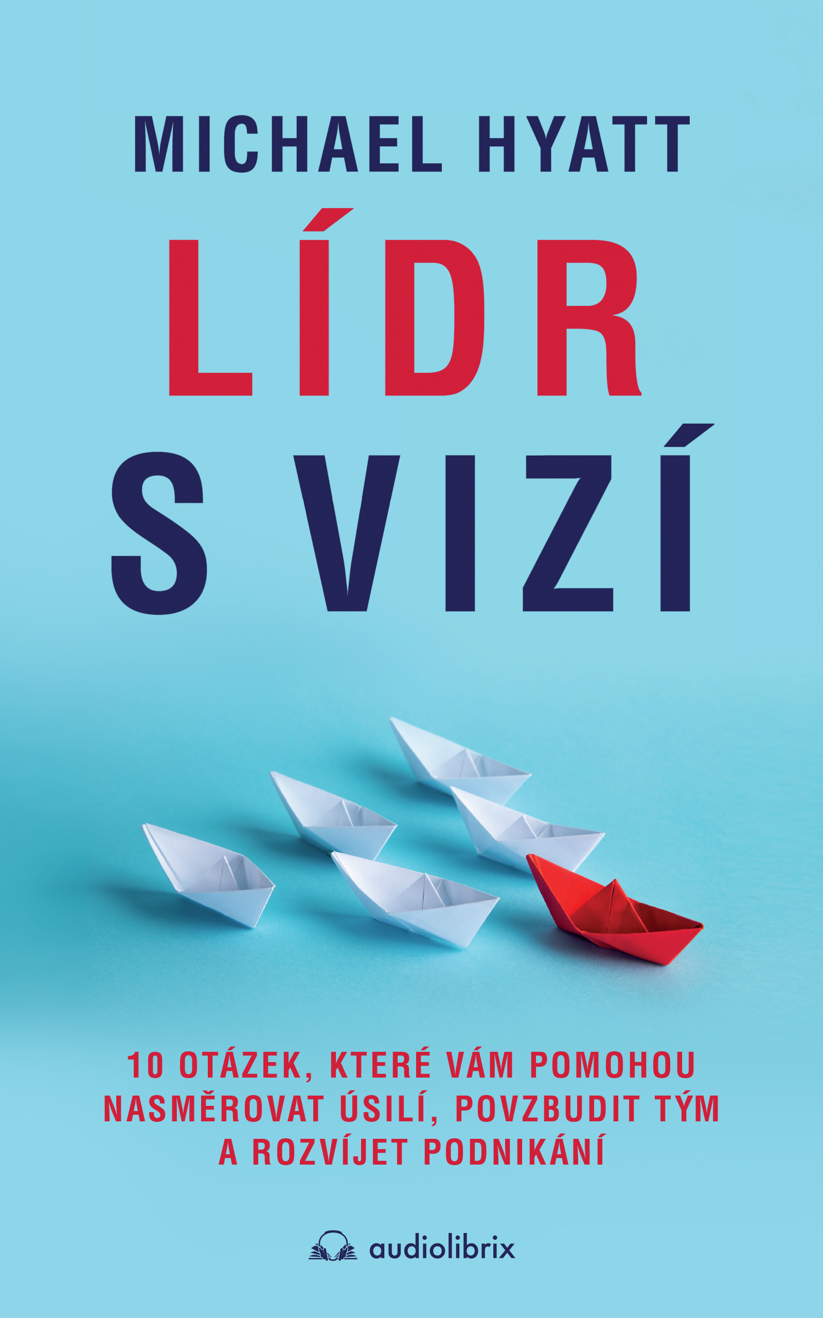 Lídr s vizí: 10 otázek, ktoré vám pomohou nasměrovat úsilí, povzbudit tým a rozvíjet podnikání