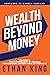 Wealth Beyond Money by Ethan King