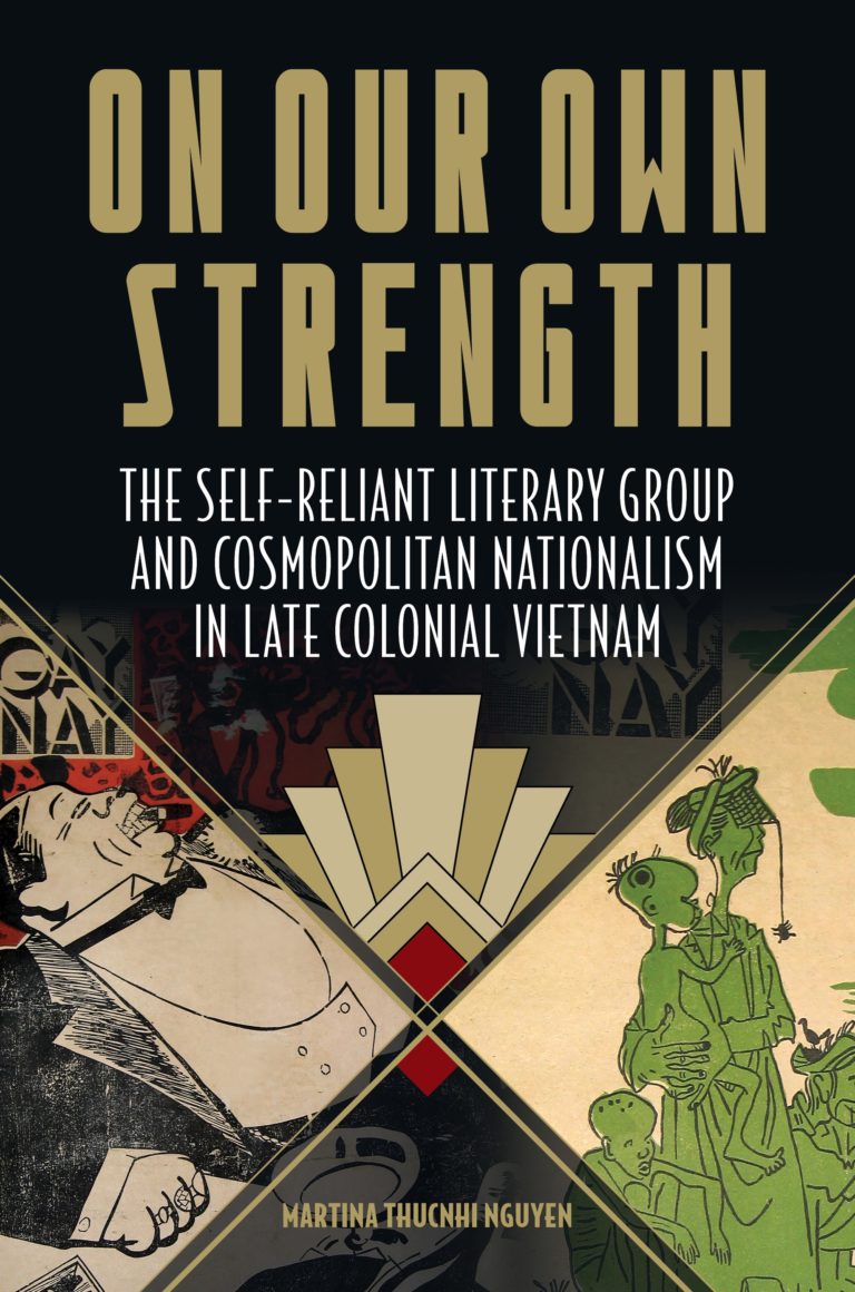 On Our Own Strength: The Self-Reliant Literary Group and Cosmopolitan Nationalism in Late Colonial Vietnam (Studies of the Weatherhead East Asian Institute, Columbia University)