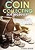 Coin Collecting for Beginners: The Essential Guide to Quickly Start Your Coins Collection from Scratch, Recognize Their Actual Value, Learn How to Sell Them for a Higher Price, and Make Money
