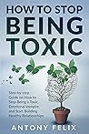 Book cover for How To Stop Being Toxic: Step-by-step Guide on How to Stop Being a Toxic, Emotional Vampire, and Start Building Healthy Relationships (Transform yourself)