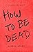 How to be Dead by Laurel Schmidt