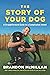 The Story of Your Dog: A Straightforward Guide to a Complicated Animal—From Renowned Expert Dog Trainer and Host of Lucky Dog: Reunions