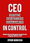 CEO In Control: Stop reacting, get out of your own head and master the mental game needed to be a highly effective CEO