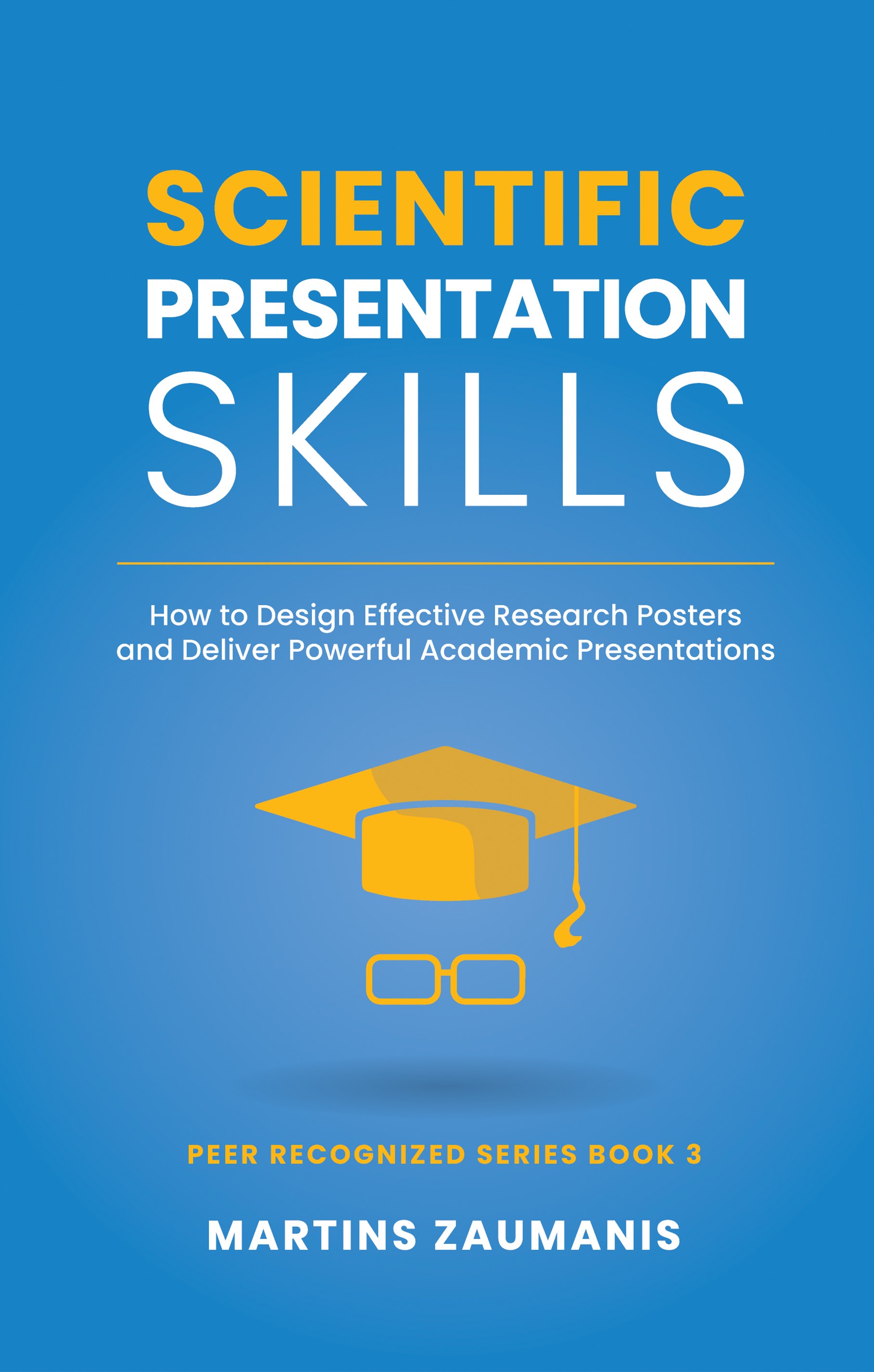 Scientific Presentation Skills: How to Design Effective Research Posters and Deliver Powerful Academic Presentations (Peer Recognized, #3)