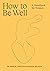 How to Be Well A handbook for women by Karen Coates