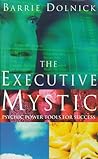 The Executive Mystic: Psychic Power Tools for Success