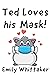Ted Loves his Mask! by Emily Whittaker