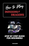 How to Play Dungeons & Dragons: Step by Step Guide For Beginners (LEARN HOW TO PLAY AND THEN MASTER D&D)