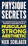 Physique Secrets: The Underground Playbook For Building A Male Body That Is Muscular, Strong, And Aesthetic Physique Secrets: The Underground Playbook For Building A Male Body That Is Muscular, Strong, And Aesthetic